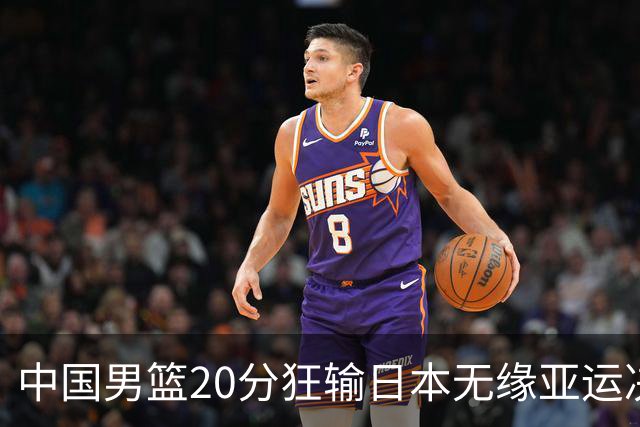 中国男篮20分狂输日本无缘亚运决赛！开幕式倒计时，胡明轩担旗手
